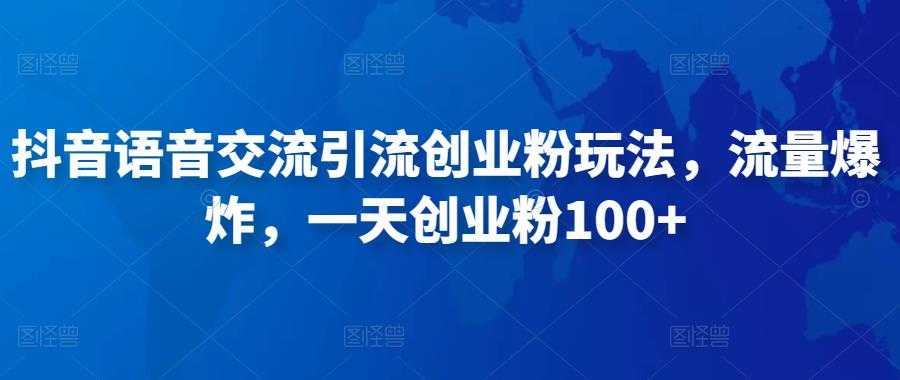图片[1]-抖音语音交流引流创业粉玩法，流量爆炸，一天创业粉100+-课程网