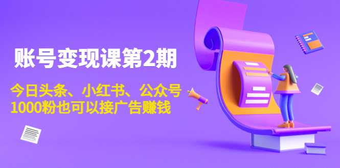 账号变现课第2期,今日头条、小红书、公众号,1000粉也可以接广告赚钱-课程网