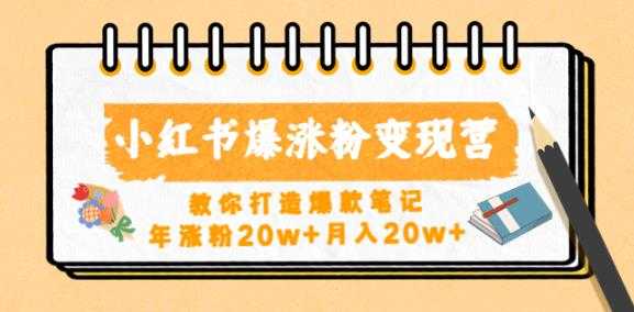 小红书爆涨粉变现营,教你打造爆款笔记,年涨粉20w+月入20w-课程网
