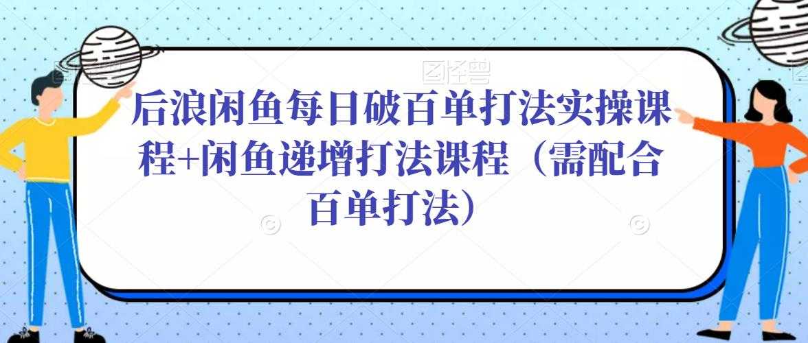 图片[1]-后浪闲鱼每日破百单打法实操课程+闲鱼递增打法课程（需配合百单打法）-课程网