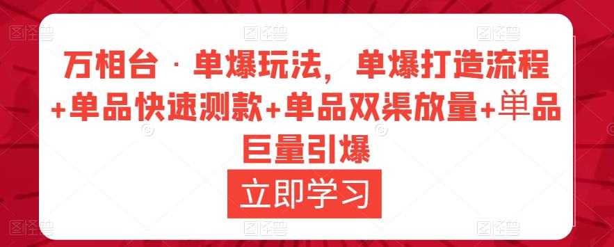 万相台·单爆玩法,单爆打造流程+单品快速测款+单品双渠放量+単品巨量引爆-课程网