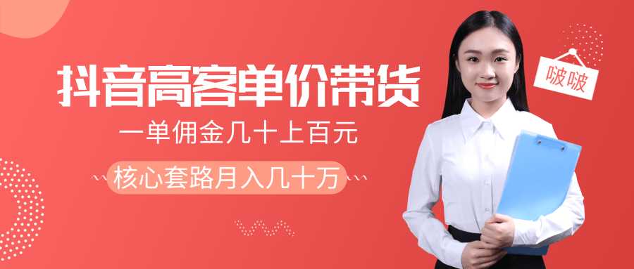 抖音高单价带货项目,一单佣金几十上百元,核心套路月入几十万(共3节)-课程网