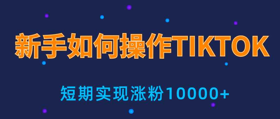 新手小白操作TIKTOK,3天从0到10000粉丝撸美金实战分享-课程网
