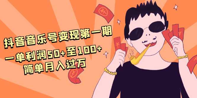 图片[1]-抖音音乐号变现第一期：一单利润50+至100+简单月入过万-课程网