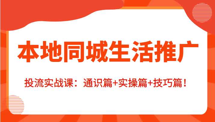 本地同城生活推广投流实战课:通识篇+实操篇+技巧篇!-课程网