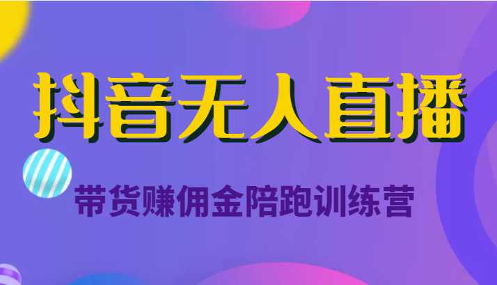 抖音无人直播带货赚佣金陪跑训练营(价值6980元)-课程网